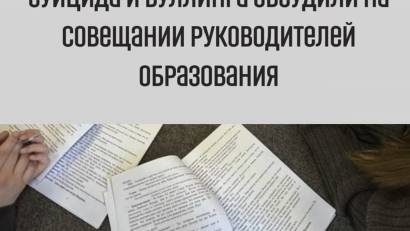 Актуальные вопросы профилактики суицида и буллинга обсудили на совещании руководителей образования 